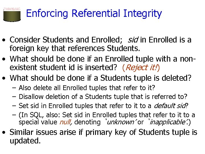 Enforcing Referential Integrity • Consider Students and Enrolled; sid in Enrolled is a foreign