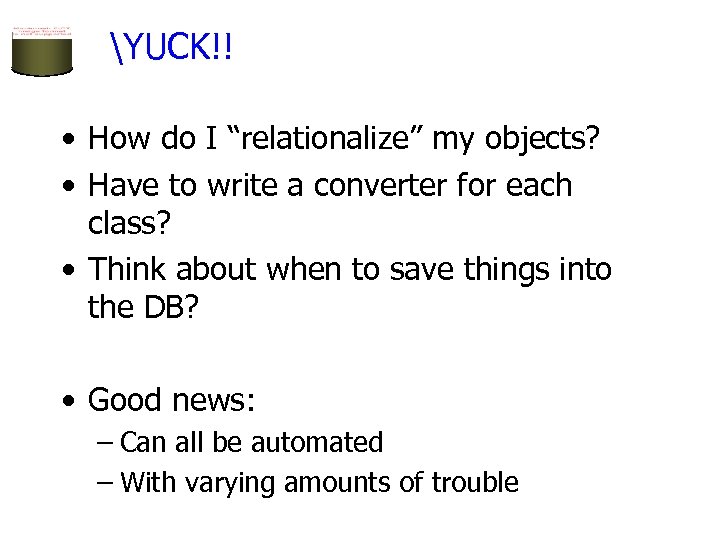 YUCK!! • How do I “relationalize” my objects? • Have to write a converter