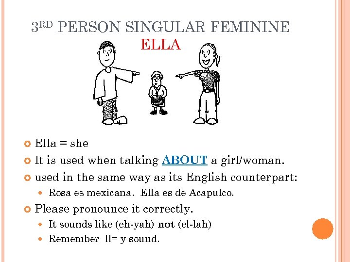 3 RD PERSON SINGULAR FEMININE ELLA Ella = she It is used when talking