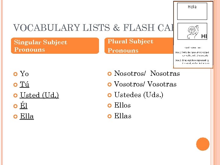 Hola VOCABULARY LISTS & FLASH CARDS Singular Subject Pronouns Plural Subject Yo Tú Usted