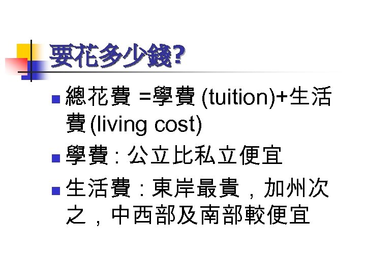 要花多少錢? 總花費 =學費 (tuition)+生活 費 (living cost) n 學費 : 公立比私立便宜 n 生活費 :