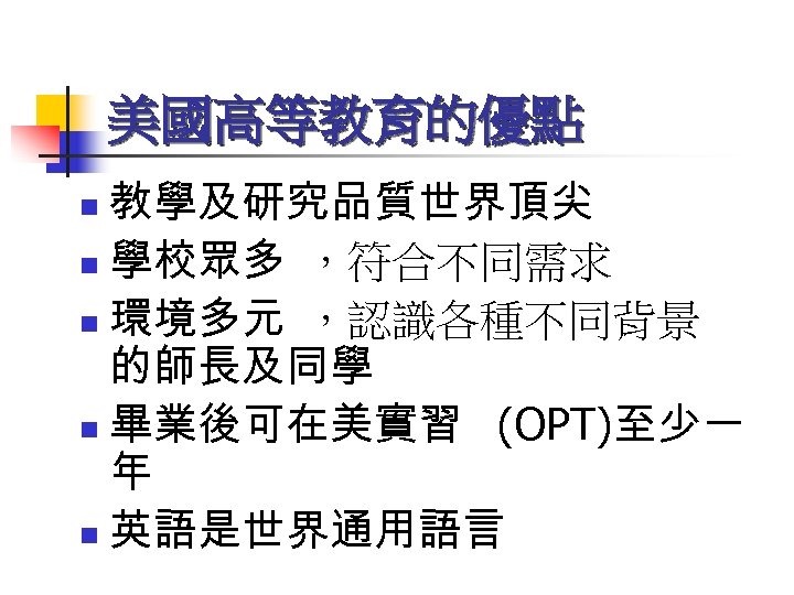 美國高等教育的優點 教學及研究品質世界頂尖 n 學校眾多 ，符合不同需求 n 環境多元 ，認識各種不同背景 的師長及同學 n 畢業後可在美實習 (OPT)至少一 年 n