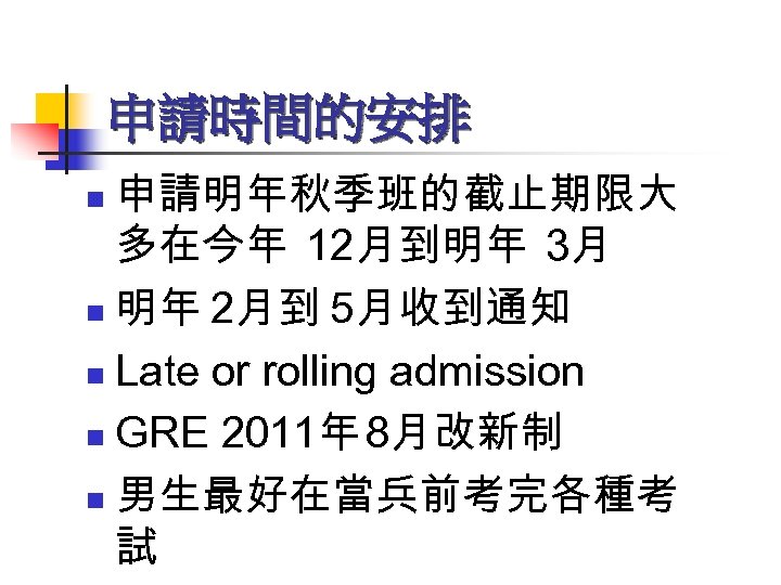 申請時間的安排 申請明年秋季班的截止期限大 多在今年 12月到明年 3月 n 明年 2月到 5月收到通知 n Late or rolling admission