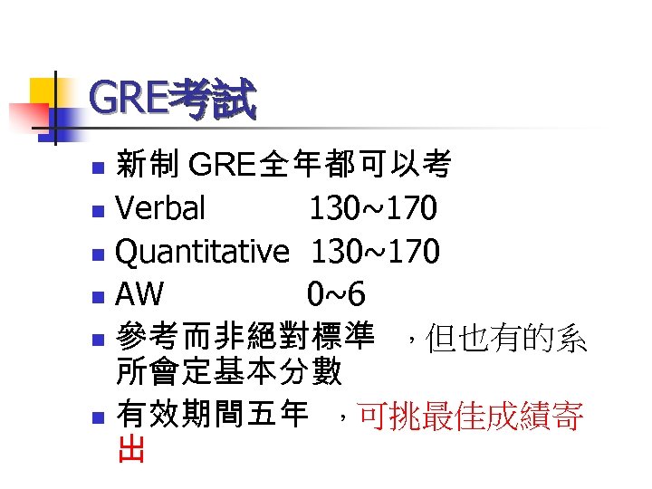 GRE考試 新制 GRE全年都可以考 n Verbal 130~170 n Quantitative 130~170 n AW 0~6 n 參考而非絕對標準
