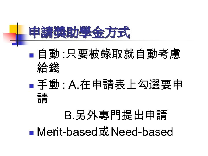 申請獎助學金方式 自動 : 只要被錄取就自動考慮 給錢 n 手動 : A. 在申請表上勾選要申 請 B. 另外專門提出申請 n