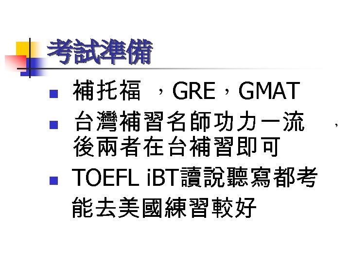 考試準備 n n n 補托福 ，GRE，GMAT 台灣補習名師功力一流 後兩者在台補習即可 TOEFL i. BT讀說聽寫都考 能去美國練習較好 ， 