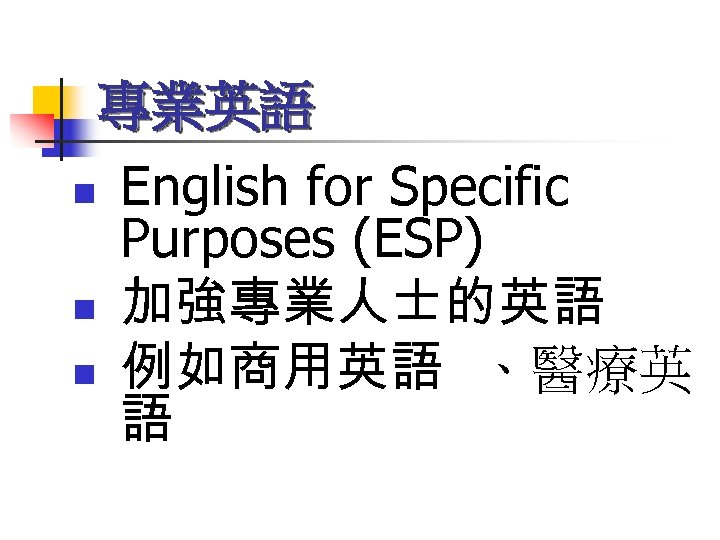 專業英語 n n n English for Specific Purposes (ESP) 加強專業人士的英語 例如商用英語 、醫療英 語 