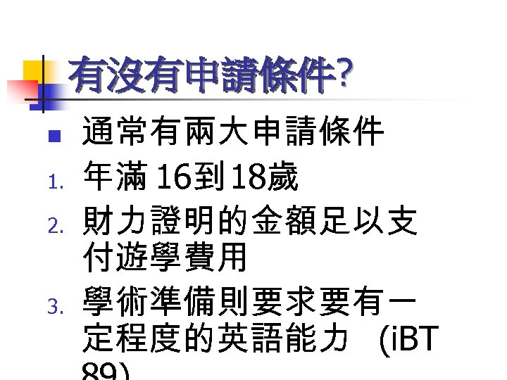 有沒有申請條件? n 1. 2. 3. 通常有兩大申請條件 年滿 16到 18歲 財力證明的金額足以支 付遊學費用 學術準備則要求要有一 定程度的英語能力 (i.