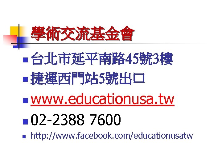 學術交流基金會 台北市延平南路 45號 3樓 n 捷運西門站 5號出口 n www. educationusa. tw n 02 -2388