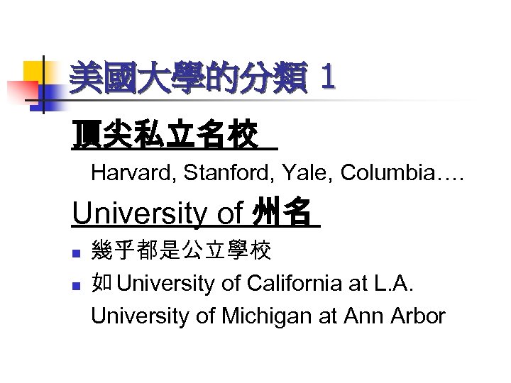 美國大學的分類 1 頂尖私立名校 Harvard, Stanford, Yale, Columbia…. University of 州名 n n 幾乎都是公立學校 如