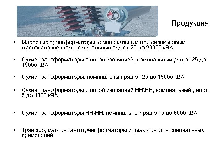  Продукция • Масляные трансформаторы, с минеральным или силиконовым маслонаполнением, номинальный ряд от 25