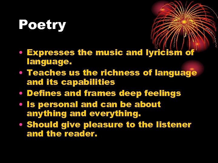 Poetry • Expresses the music and lyricism of language. • Teaches us the richness
