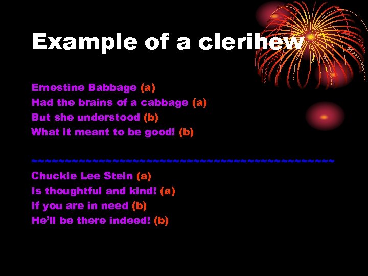 Example of a clerihew Ernestine Babbage (a) Had the brains of a cabbage (a)