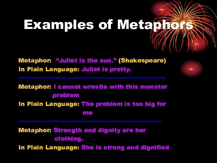 Examples of Metaphors Metaphor: “Juliet is the sun. ” (Shakespeare) In Plain Language: Juliet