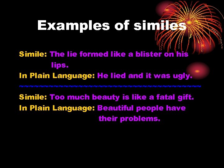 Examples of similes Simile: The lie formed like a blister on his lips. In