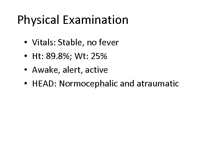 Physical Examination • • Vitals: Stable, no fever Ht: 89. 8%; Wt: 25% Awake,
