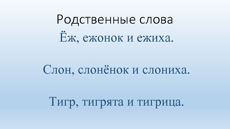 Родственные слова Ёж, ежонок и ежиха. Слон, слонёнок и слониха. Тигр, тигрята и тигрица.