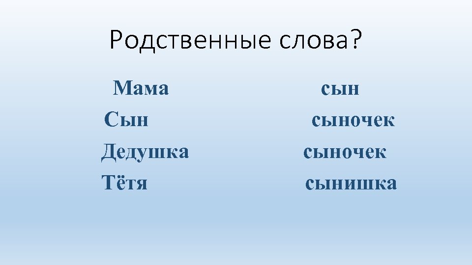 Родственные слова? Мама Сын Дедушка Тётя сыночек сынишка 