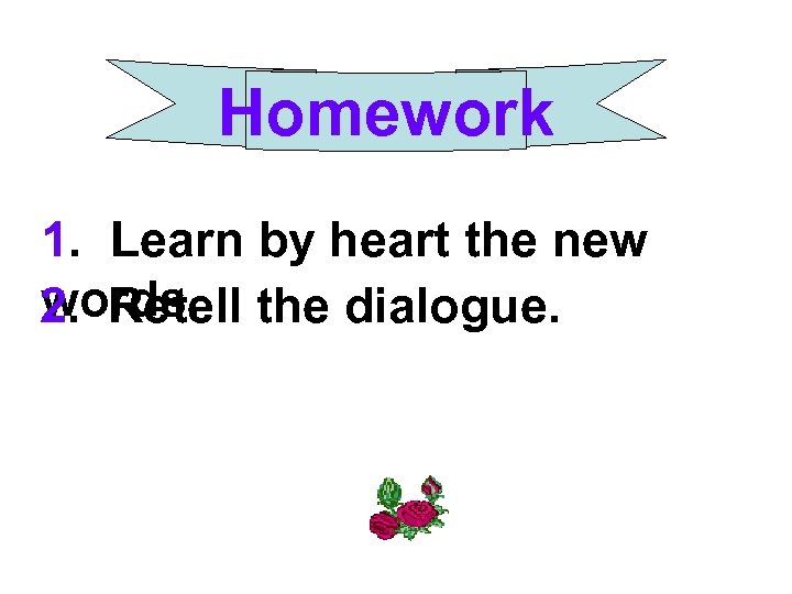 Homework 1. Learn by heart the new words. 2. Retell the dialogue. 