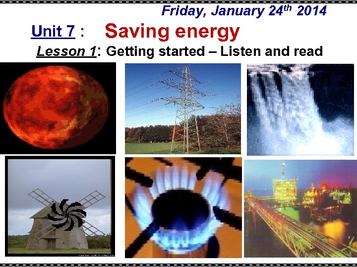 Friday, January 24 th 2014 Unit 7 : Saving energy Lesson 1: Getting started