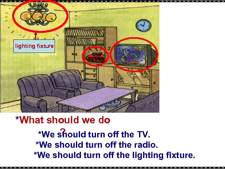 lighting fixture *What should we do ? *We should turn off the TV. *We