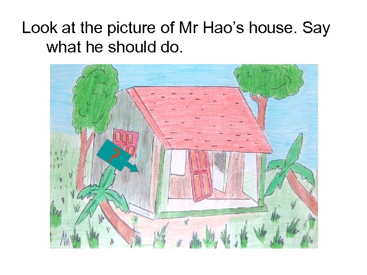 Look at the picture of Mr Hao’s house. Say what he should do. ?