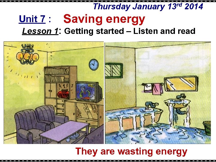 Thursday January 13 rd 2014 Unit 7 : Saving energy Lesson 1: Getting started