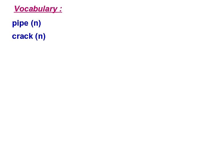 Vocabulary : pipe (n) crack (n) 