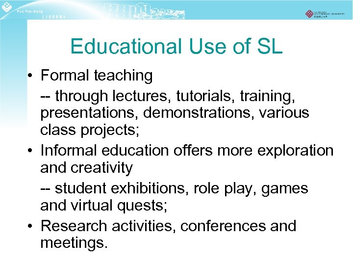 Educational Use of SL • Formal teaching -- through lectures, tutorials, training, presentations, demonstrations,