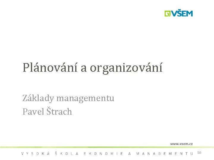 Plánování a organizování Základy managementu Pavel Štrach 58 