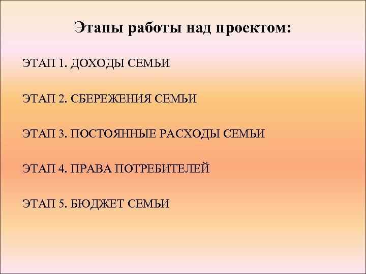 Этапы работы над проектом: ЭТАП 1. ДОХОДЫ СЕМЬИ ЭТАП 2. СБЕРЕЖЕНИЯ СЕМЬИ ЭТАП 3.