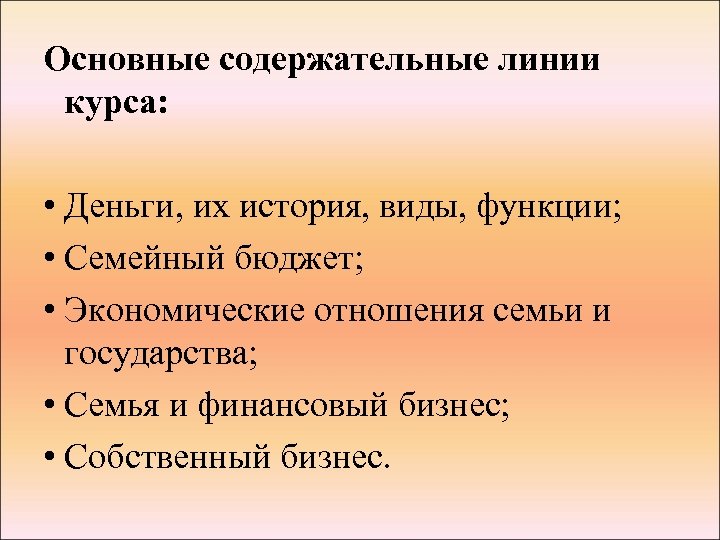 Основные содержательные линии курса: • Деньги, их история, виды, функции; • Семейный бюджет; •