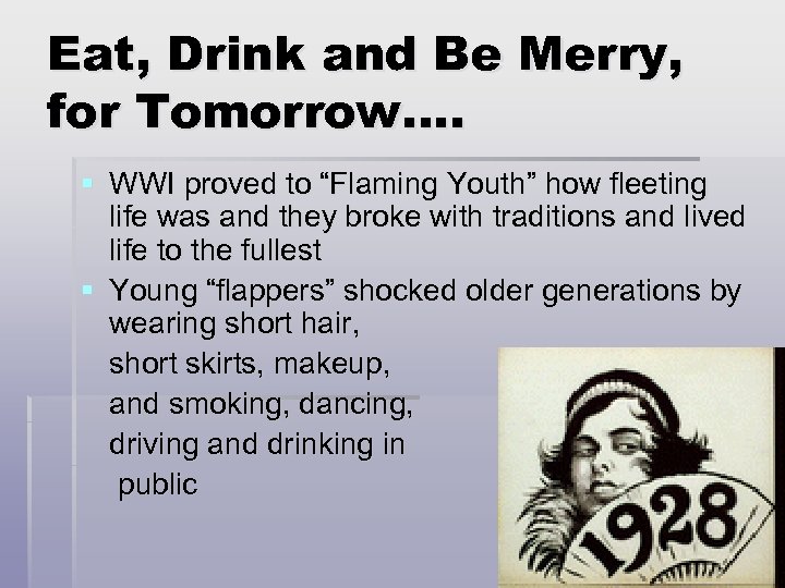 Eat, Drink and Be Merry, for Tomorrow…. § WWI proved to “Flaming Youth” how