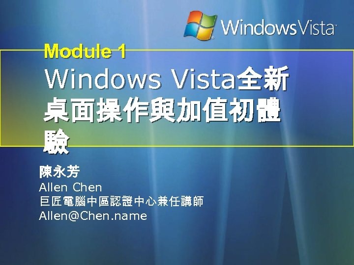 Module 1 Windows Vista全新 桌面操作與加值初體 驗 陳永芳 Allen Chen 巨匠電腦中區認證中心兼任講師 Allen@Chen. name 