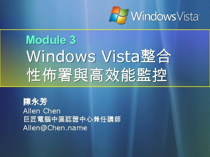 Module 3 Windows Vista整合 性佈署與高效能監控 陳永芳 Allen Chen 巨匠電腦中區認證中心兼任講師 Allen@Chen. name 