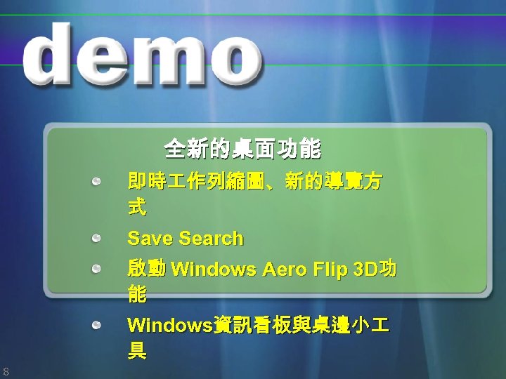 全新的桌面功能 即時 作列縮圖、新的導覽方 式 Save Search 啟動 Windows Aero Flip 3 D功 能 Windows資訊看板與桌邊小