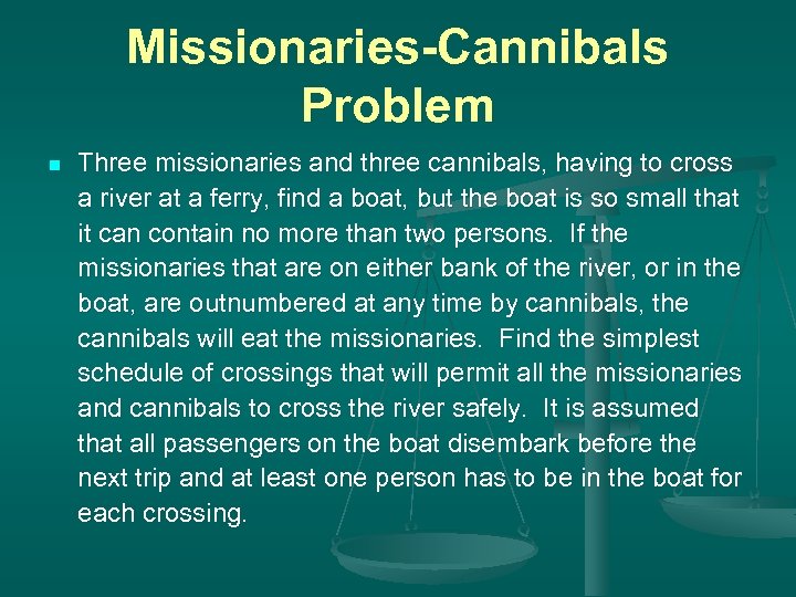 Missionaries-Cannibals Problem n Three missionaries and three cannibals, having to cross a river at