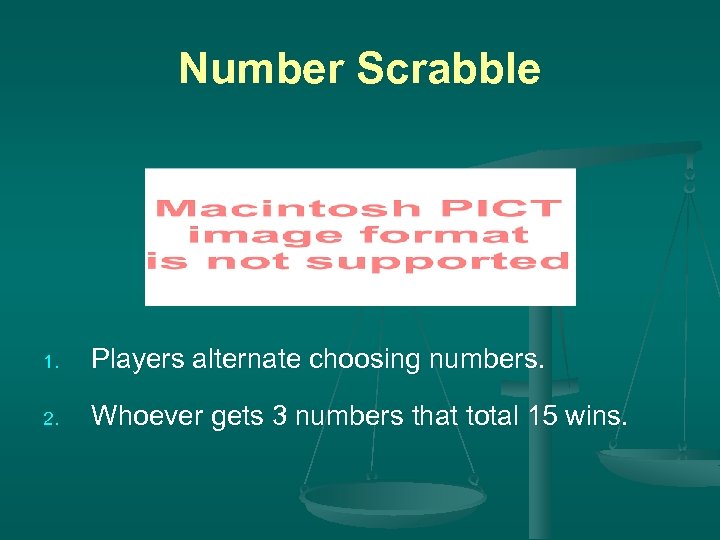 Number Scrabble 1. Players alternate choosing numbers. 2. Whoever gets 3 numbers that total