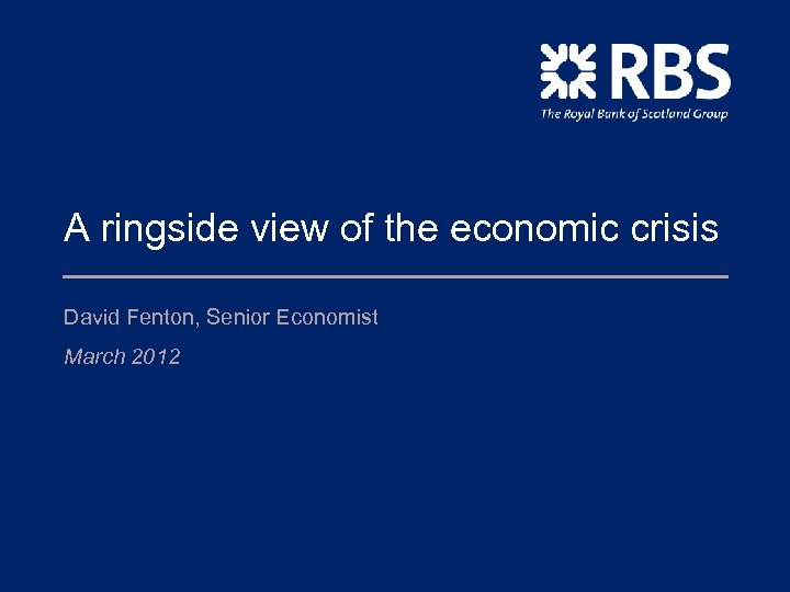 A ringside view of the economic crisis David Fenton, Senior Economist March 2012 