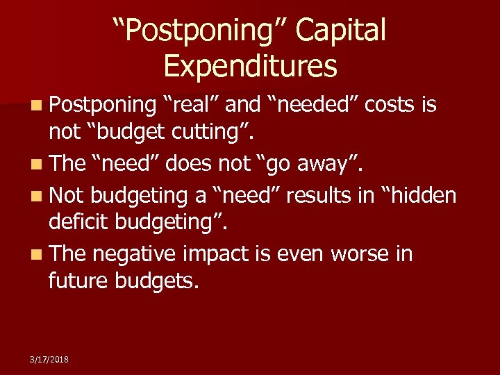 “Postponing” Capital Expenditures n Postponing “real” and “needed” costs is not “budget cutting”. n