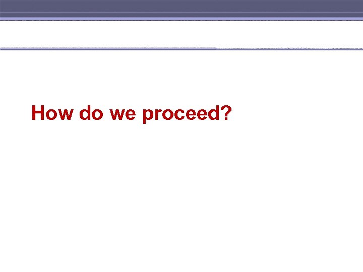 How do we proceed? 