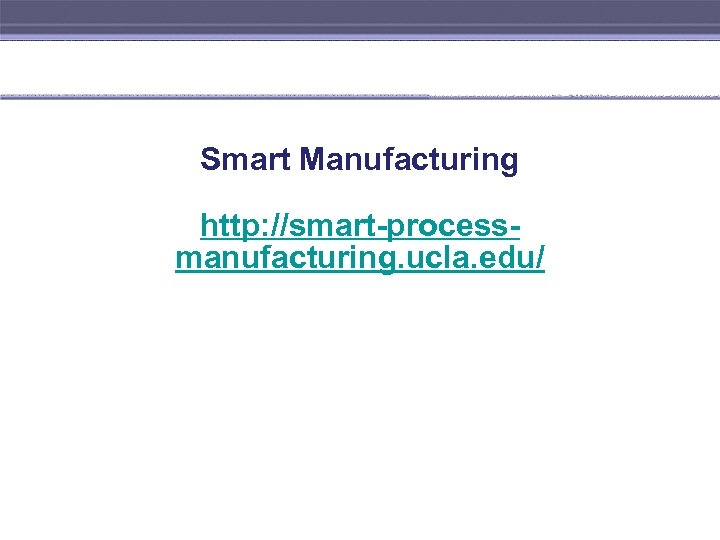 Smart Manufacturing http: //smart-processmanufacturing. ucla. edu/ 