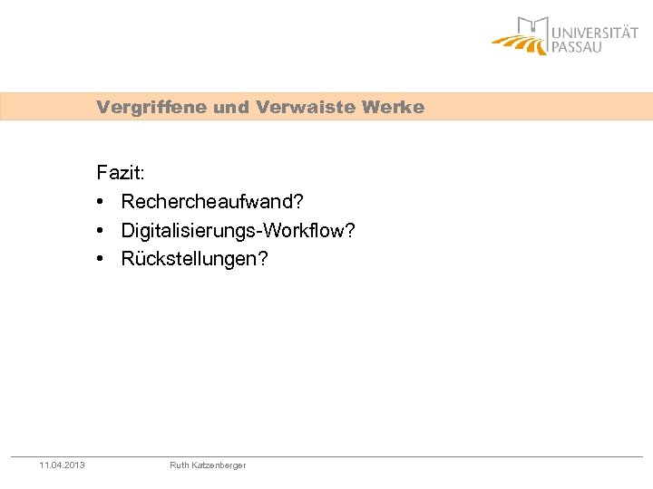 Vergriffene und Verwaiste Werke Fazit: • Rechercheaufwand? • Digitalisierungs-Workflow? • Rückstellungen? 11. 04. 2013