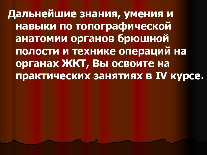 Дальнейшие знания, умения и навыки по топографической анатомии органов брюшной полости и технике операций