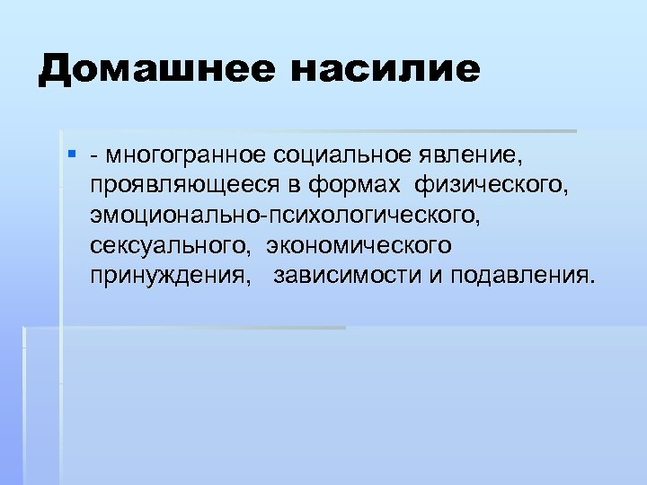 Домашнее насилие § - многогранное социальное явление, проявляющееся в формах физического, эмоционально-психологического, сексуального, экономического