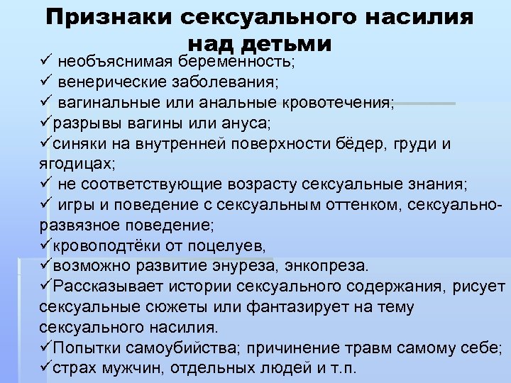 Признаки сексуального насилия над детьми ü необъяснимая беременность; ü венерические заболевания; ü вагинальные или