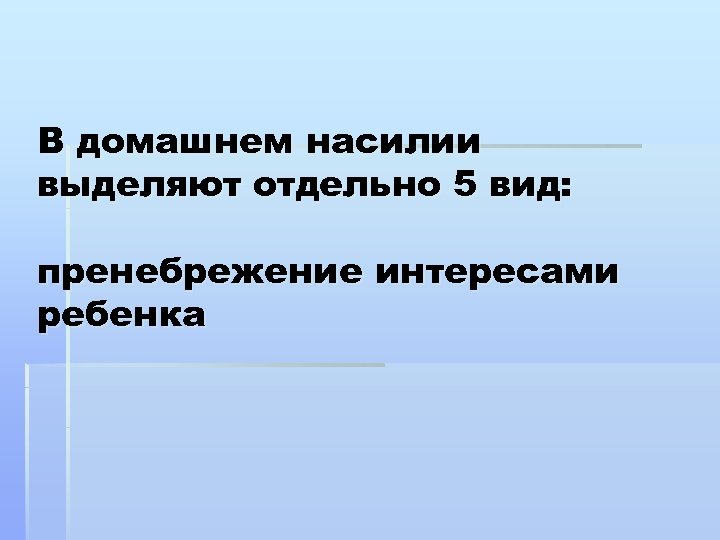 В домашнем насилии выделяют отдельно 5 вид: пренебрежение интересами ребенка 