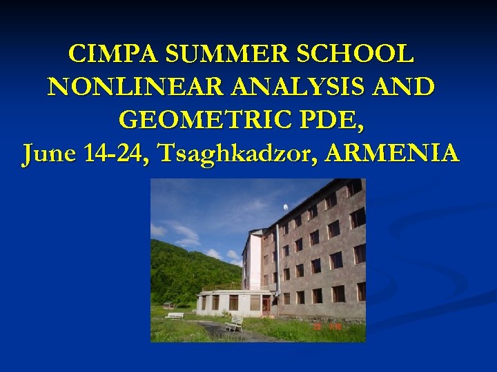 CIMPA SUMMER SCHOOL NONLINEAR ANALYSIS AND GEOMETRIC PDE, June 14 -24, Tsaghkadzor, ARMENIA 