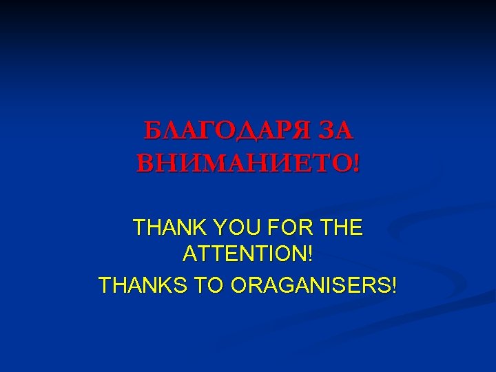 БЛАГОДАРЯ ЗА ВНИМАНИЕТО! THANK YOU FOR THE ATTENTION! THANKS TO ORAGANISERS! 