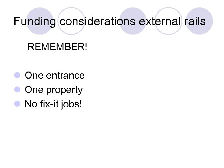 Funding considerations external rails REMEMBER! l One entrance l One property l No fix-it